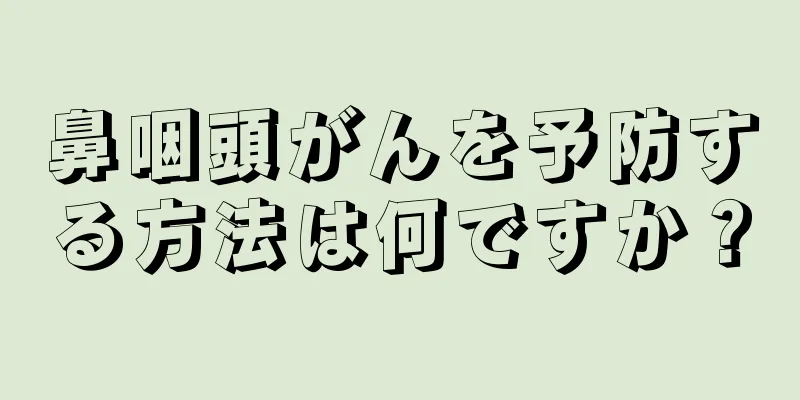 鼻咽頭がんを予防する方法は何ですか？