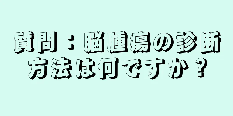 質問：脳腫瘍の診断方法は何ですか？
