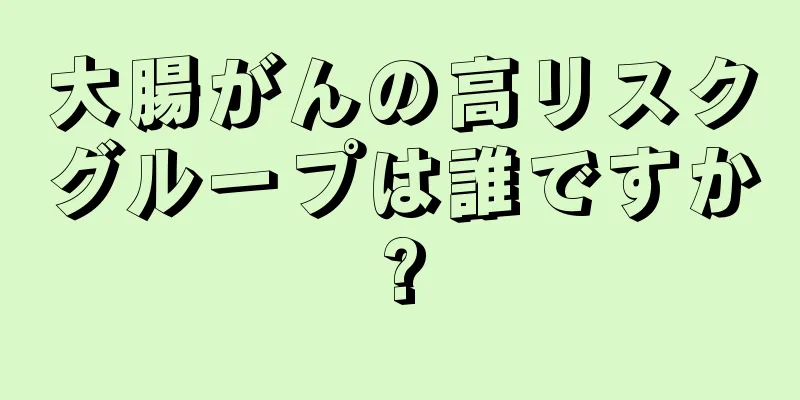 大腸がんの高リスクグループは誰ですか?