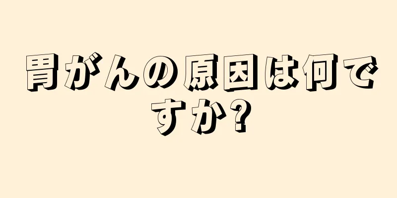 胃がんの原因は何ですか?