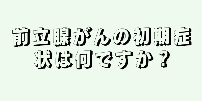 前立腺がんの初期症状は何ですか？