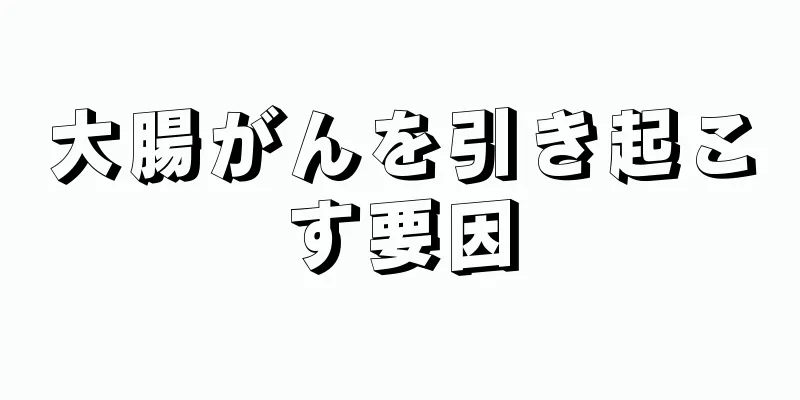 大腸がんを引き起こす要因