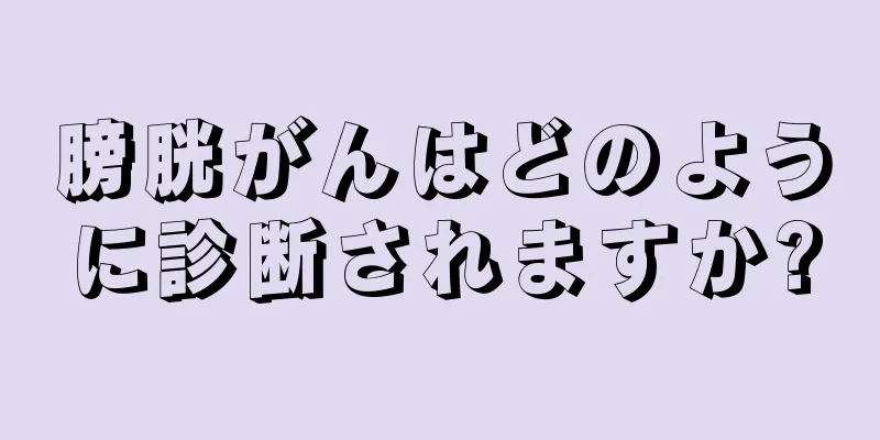 膀胱がんはどのように診断されますか?