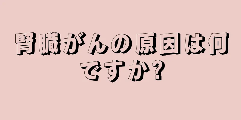 腎臓がんの原因は何ですか?