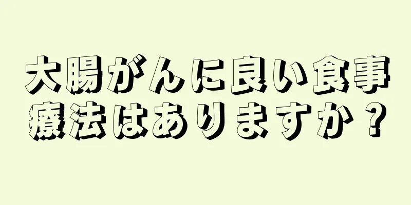 大腸がんに良い食事療法はありますか？