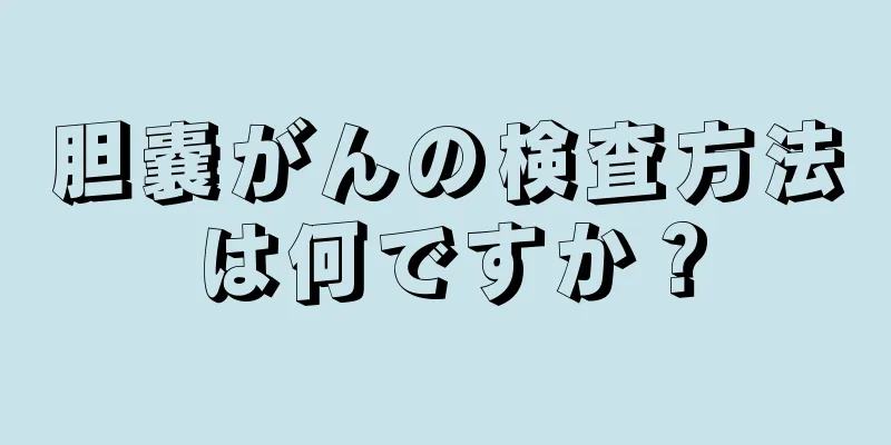 胆嚢がんの検査方法は何ですか？