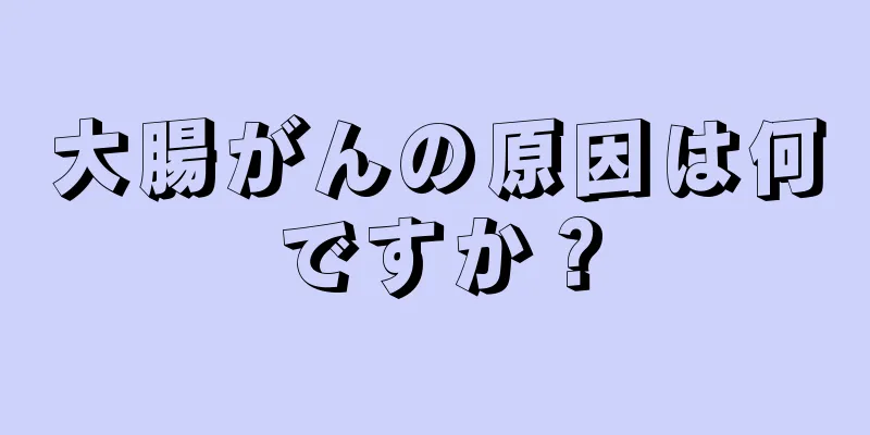 大腸がんの原因は何ですか？