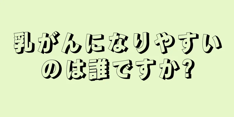 乳がんになりやすいのは誰ですか?