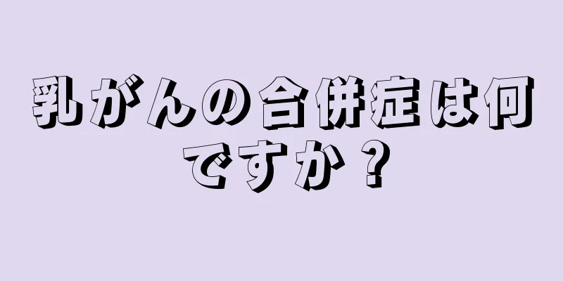 乳がんの合併症は何ですか？