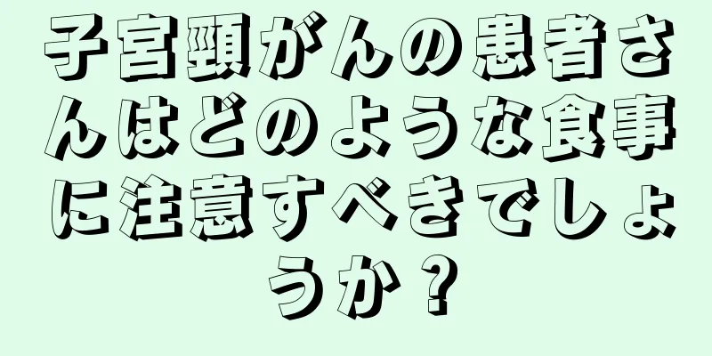 子宮頸がんの患者さんはどのような食事に注意すべきでしょうか？