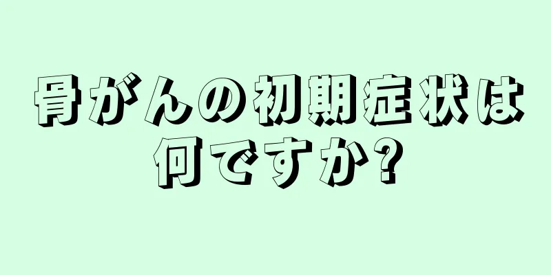骨がんの初期症状は何ですか?