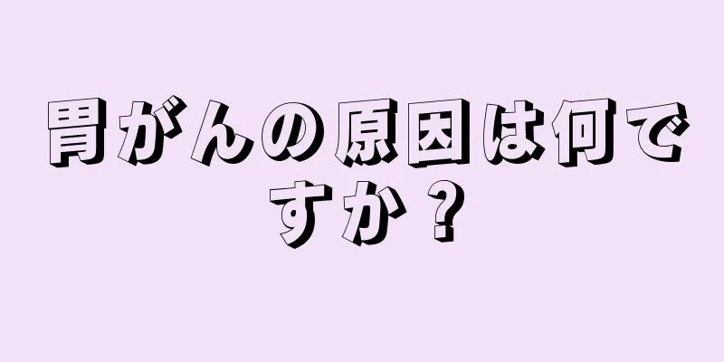 胃がんの原因は何ですか？