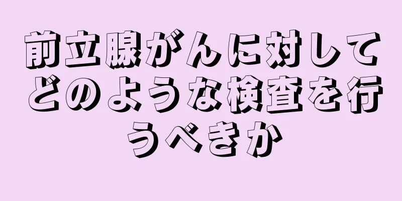 前立腺がんに対してどのような検査を行うべきか