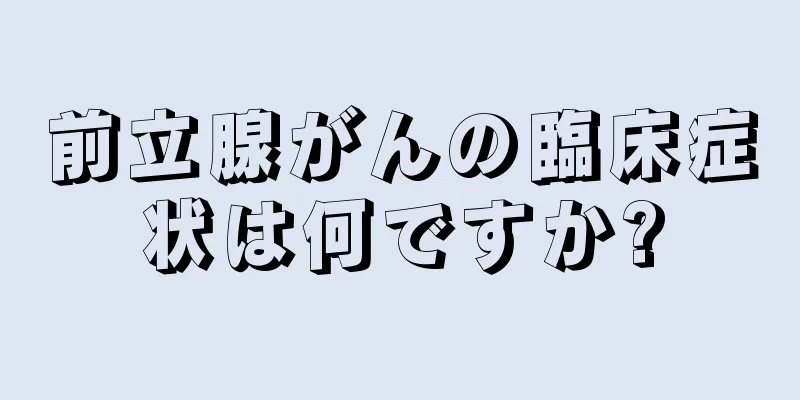 前立腺がんの臨床症状は何ですか?