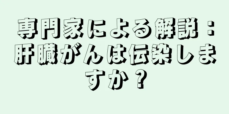 専門家による解説：肝臓がんは伝染しますか？