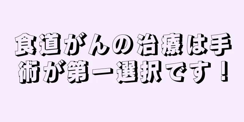 食道がんの治療は手術が第一選択です！
