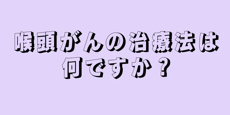 喉頭がんの治療法は何ですか？