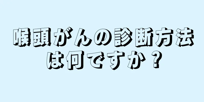 喉頭がんの診断方法は何ですか？