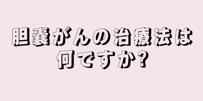 胆嚢がんの治療法は何ですか?