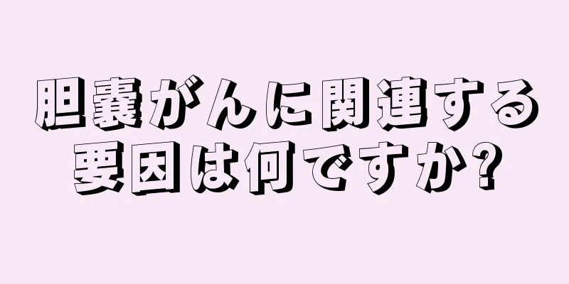 胆嚢がんに関連する要因は何ですか?