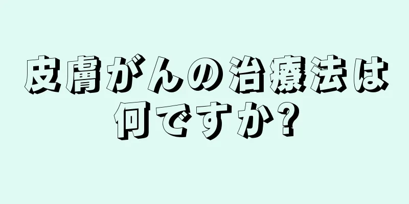 皮膚がんの治療法は何ですか?
