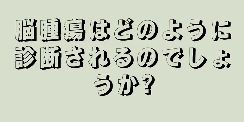 脳腫瘍はどのように診断されるのでしょうか?