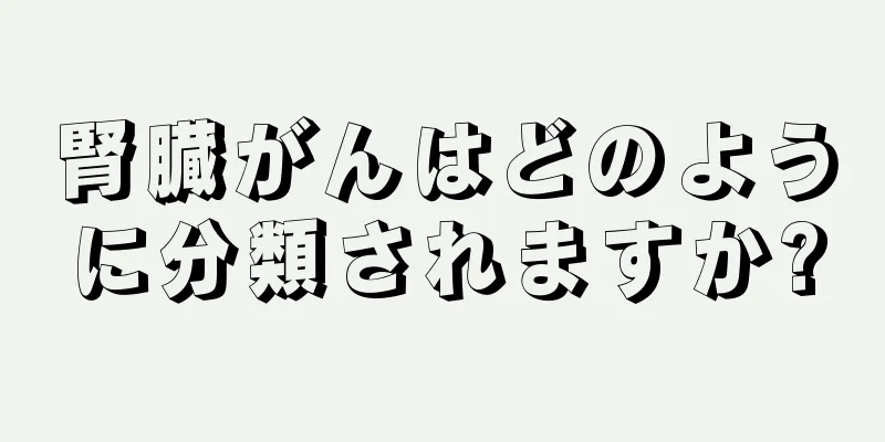 腎臓がんはどのように分類されますか?