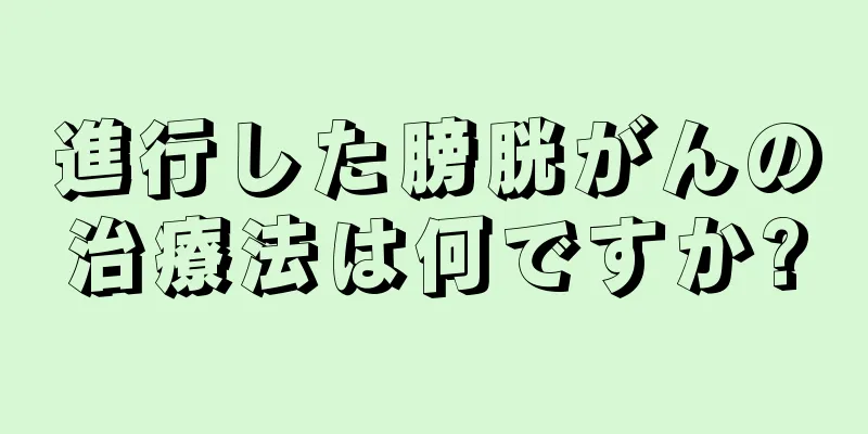 進行した膀胱がんの治療法は何ですか?
