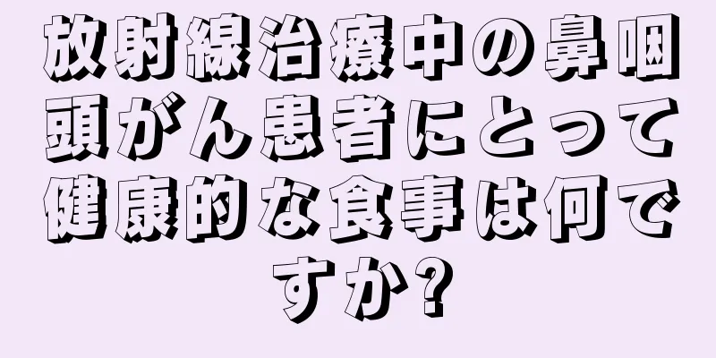 放射線治療中の鼻咽頭がん患者にとって健康的な食事は何ですか?