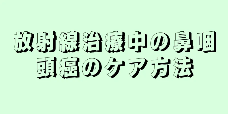 放射線治療中の鼻咽頭癌のケア方法