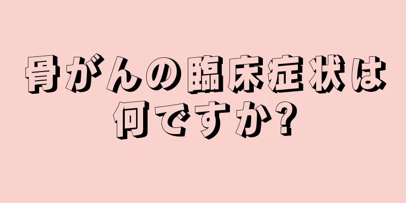 骨がんの臨床症状は何ですか?