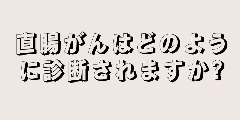 直腸がんはどのように診断されますか?