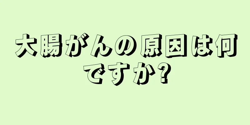 大腸がんの原因は何ですか?