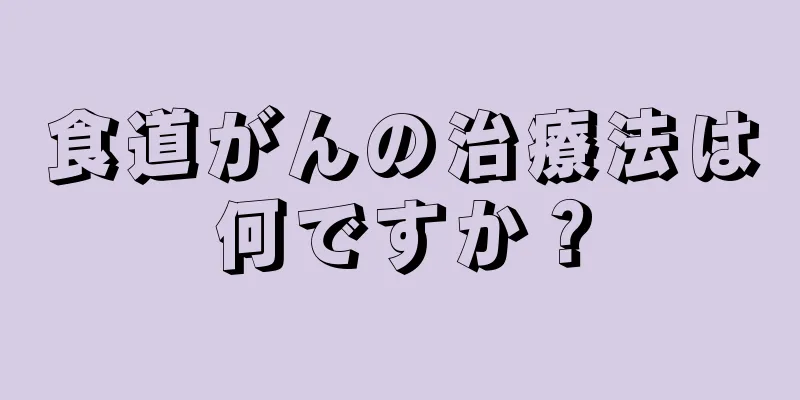食道がんの治療法は何ですか？