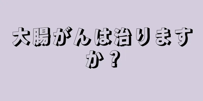 大腸がんは治りますか？