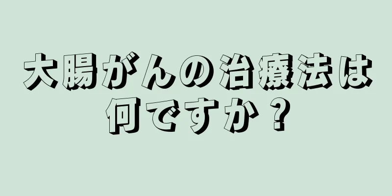 大腸がんの治療法は何ですか？