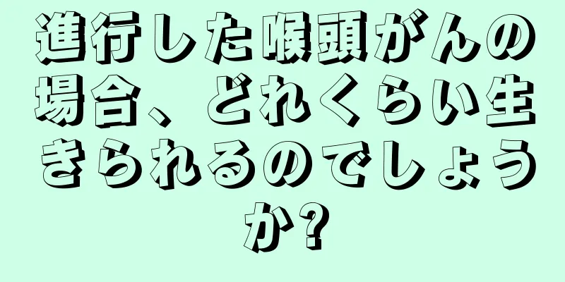 進行した喉頭がんの場合、どれくらい生きられるのでしょうか?