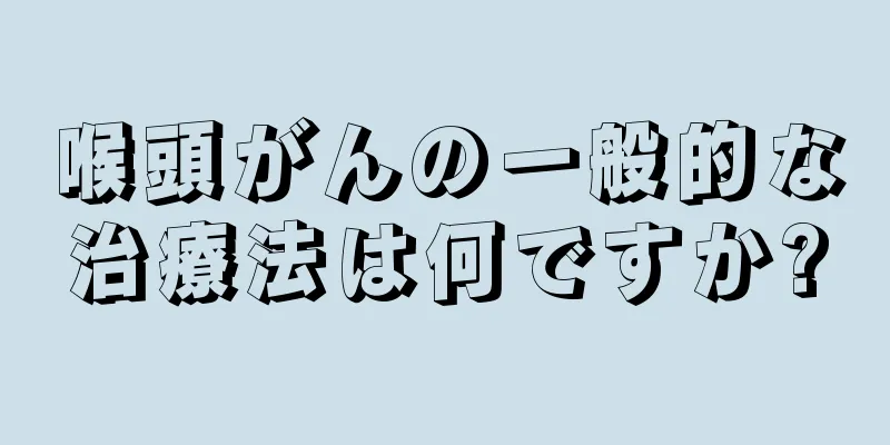 喉頭がんの一般的な治療法は何ですか?