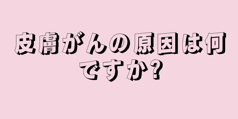 皮膚がんの原因は何ですか?