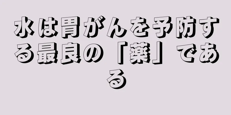水は胃がんを予防する最良の「薬」である