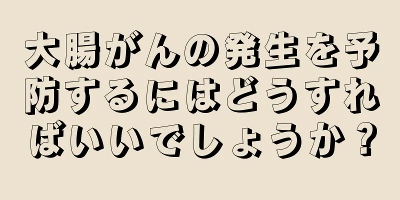 大腸がんの発生を予防するにはどうすればいいでしょうか？