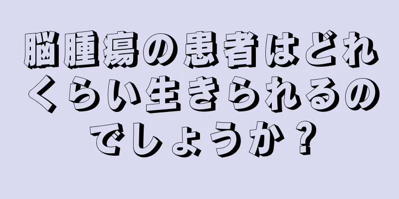 脳腫瘍の患者はどれくらい生きられるのでしょうか？