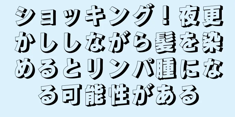 ショッキング！夜更かししながら髪を染めるとリンパ腫になる可能性がある