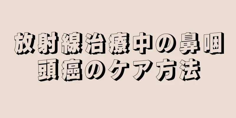 放射線治療中の鼻咽頭癌のケア方法