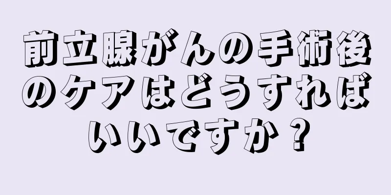 前立腺がんの手術後のケアはどうすればいいですか？
