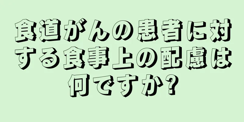 食道がんの患者に対する食事上の配慮は何ですか?
