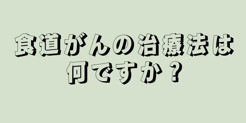 食道がんの治療法は何ですか？