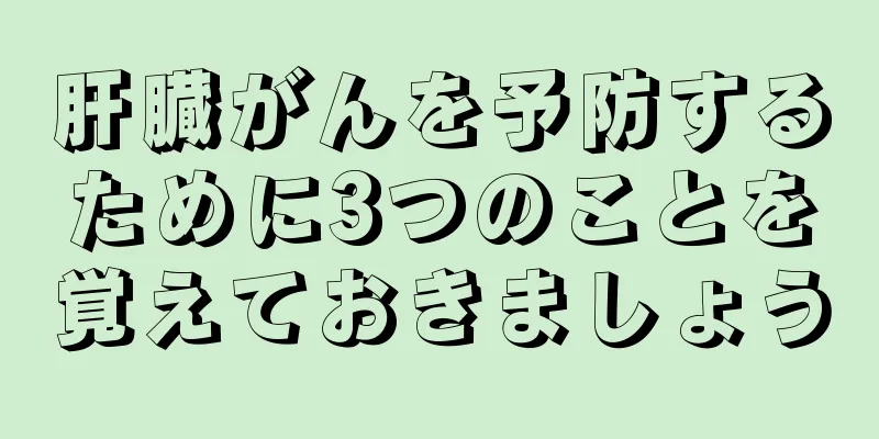 肝臓がんを予防するために3つのことを覚えておきましょう
