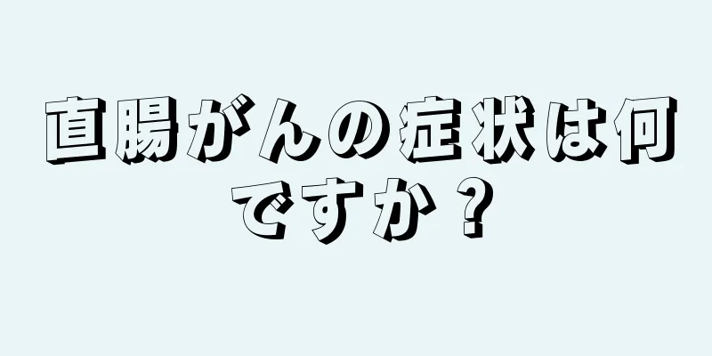 直腸がんの症状は何ですか？