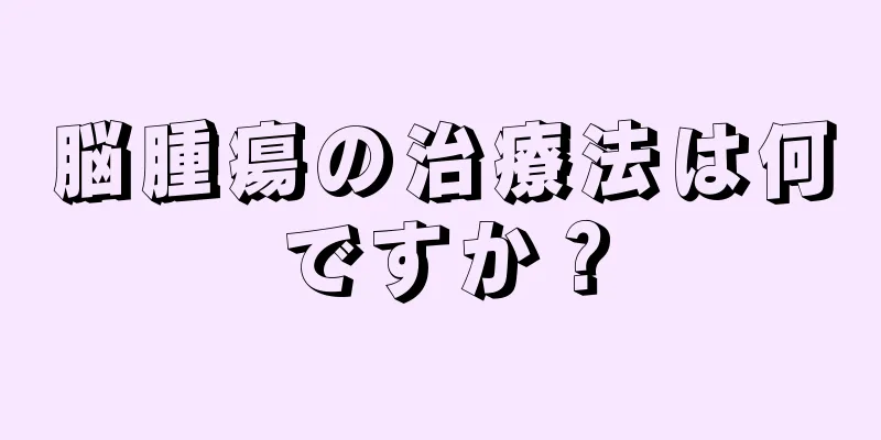 脳腫瘍の治療法は何ですか？